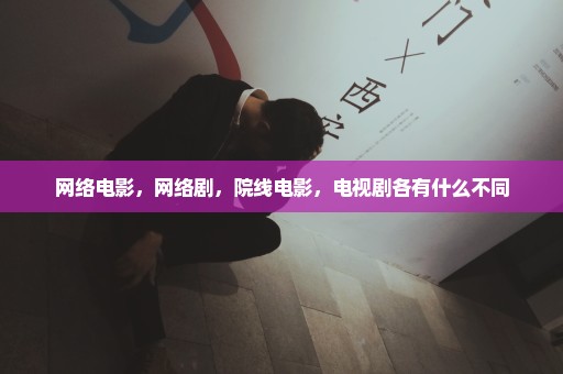 网络电影，网络剧，院线电影，电视剧各有什么不同