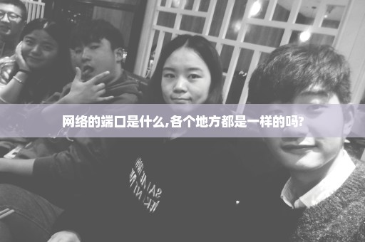 网络的端口是什么,各个地方都是一样的吗?