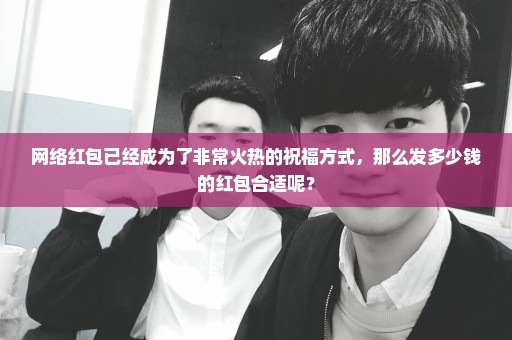 网络红包已经成为了非常火热的祝福方式，那么发多少钱的红包合适呢？