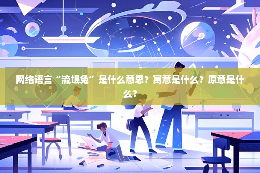 网络语言“流氓兔”是什么意思？寓意是什么？原意是什么？