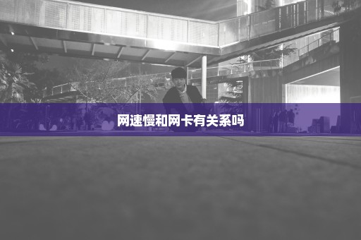 网速慢和网卡有关系吗