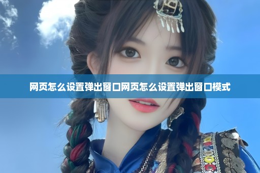 网页怎么设置弹出窗口网页怎么设置弹出窗口模式