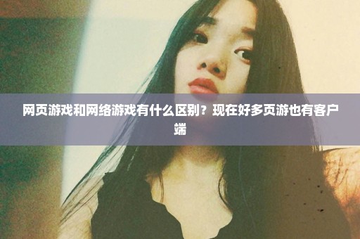 网页游戏和网络游戏有什么区别？现在好多页游也有客户端