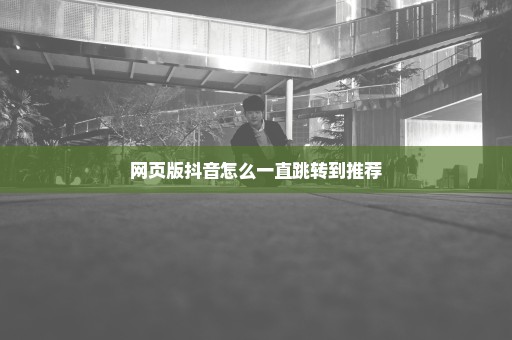 网页版抖音怎么一直跳转到推荐
