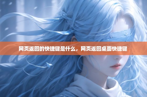 网页返回的快捷键是什么，网页返回桌面快捷键 