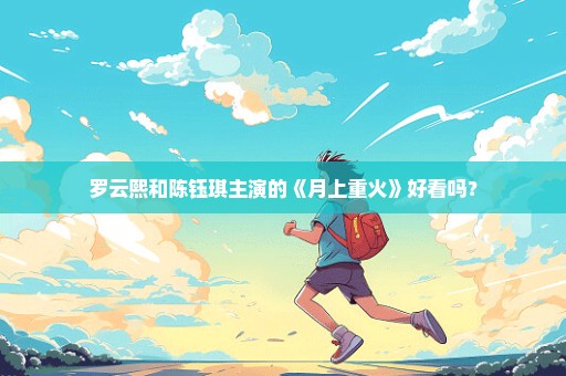 罗云熙和陈钰琪主演的《月上重火》好看吗？