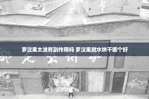 罗汉果太浓有副作用吗 罗汉果脱水烘干哪个好