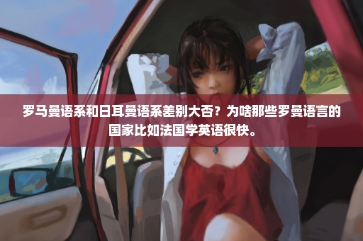 罗马曼语系和日耳曼语系差别大否？为啥那些罗曼语言的国家比如法国学英语很快。
