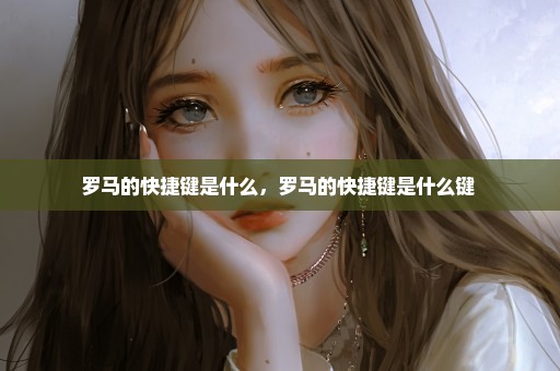 罗马的快捷键是什么，罗马的快捷键是什么键 