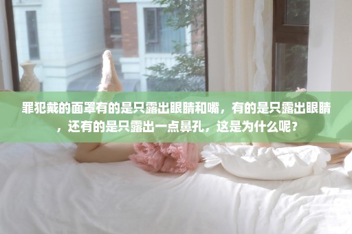 罪犯戴的面罩有的是只露出眼睛和嘴，有的是只露出眼睛，还有的是只露出一点鼻孔，这是为什么呢？
