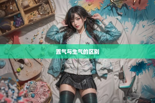 置气与生气的区别