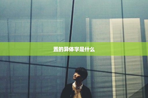 置的异体字是什么