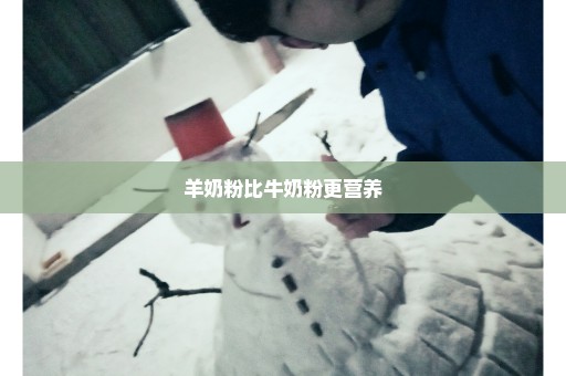 羊奶粉比牛奶粉更营养