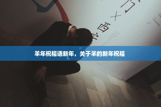 羊年祝福语新年，关于羊的新年祝福 