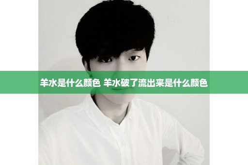 羊水是什么颜色 羊水破了流出来是什么颜色