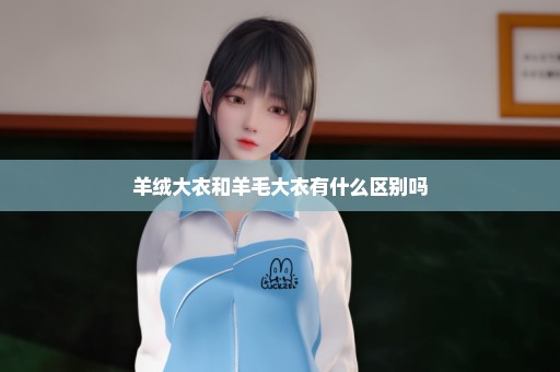 羊绒大衣和羊毛大衣有什么区别吗