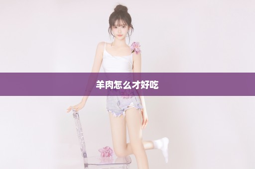 羊肉怎么才好吃