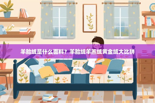 羊胎绒是什么面料？羊胎绒羊羔绒黄金绒大比拼