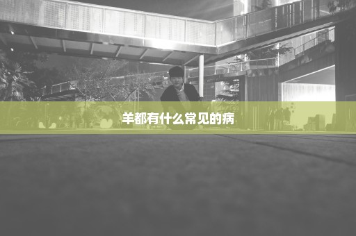 羊都有什么常见的病