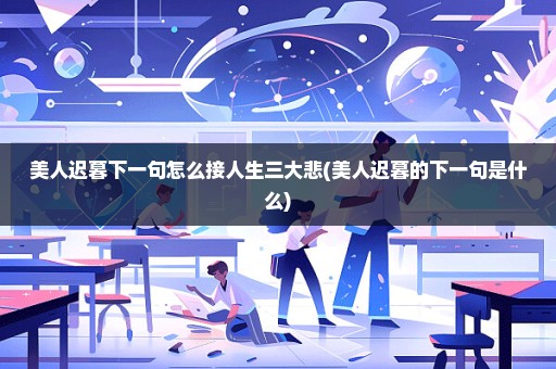 美人迟暮下一句怎么接人生三大悲(美人迟暮的下一句是什么)