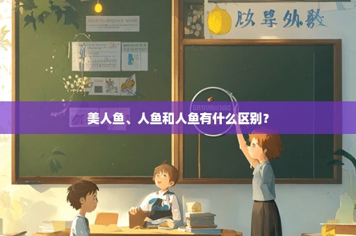 美人鱼、人鱼和人鱼有什么区别？