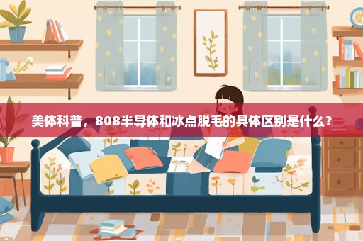 美体科普，808半导体和冰点脱毛的具体区别是什么？