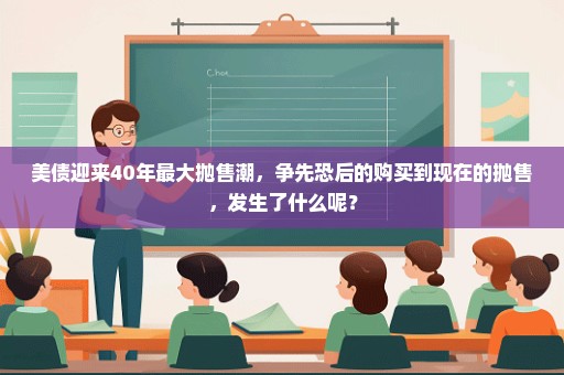 美债迎来40年最大抛售潮，争先恐后的购买到现在的抛售，发生了什么呢？