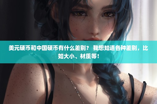 美元硬币和中国硬币有什么差别？ 我想知道各种差别，比如大小、材质等！
