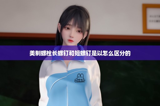 美制螺栓长螺钉和短螺钉是以怎么区分的
