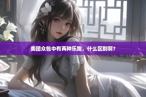 美团众包中有两种乐跑，什么区别啊？