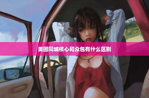 美团同城核心和众包有什么区别