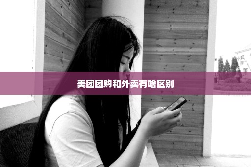 美团团购和外卖有啥区别
