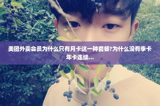 美团外卖会员为什么只有月卡这一种套餐?为什么没有季卡年卡连续...