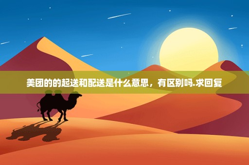 美团的的起送和配送是什么意思，有区别吗.求回复