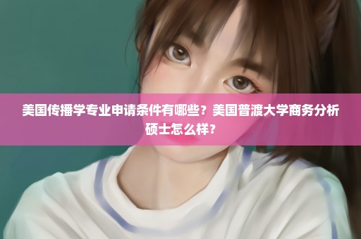 美国传播学专业申请条件有哪些？美国普渡大学商务分析硕士怎么样？