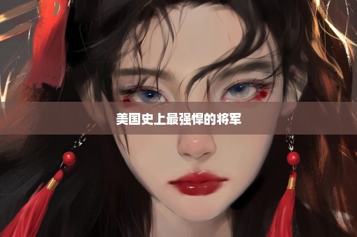 美国史上最强悍的将军