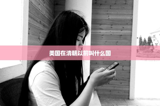 美国在清朝以前叫什么国
