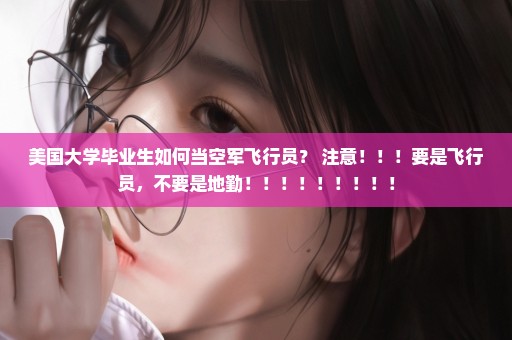 美国大学毕业生如何当空军飞行员？ 注意！！！要是飞行员，不要是地勤！！！！！！！！！