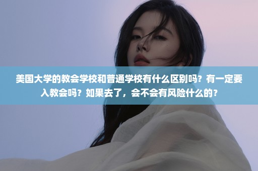 美国大学的教会学校和普通学校有什么区别吗？有一定要入教会吗？如果去了，会不会有风险什么的？