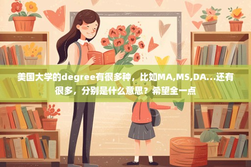 美国大学的degree有很多种，比如MA,MS,DA…还有很多，分别是什么意思？希望全一点