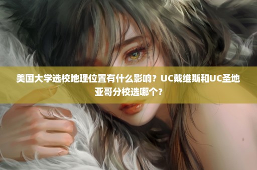 美国大学选校地理位置有什么影响？UC戴维斯和UC圣地亚哥分校选哪个？