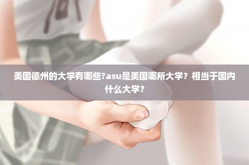 美国德州的大学有哪些?asu是美国哪所大学？相当于国内什么大学？