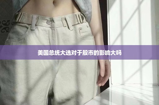 美国总统大选对于股市的影响大吗