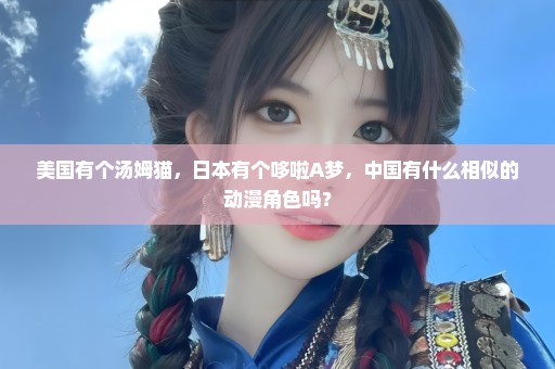 美国有个汤姆猫，日本有个哆啦A梦，中国有什么相似的动漫角色吗？