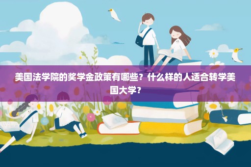 美国法学院的奖学金政策有哪些？什么样的人适合转学美国大学？