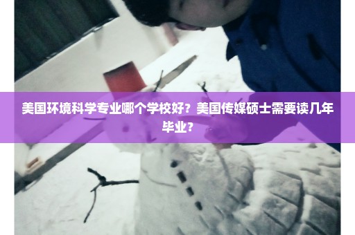 美国环境科学专业哪个学校好？美国传媒硕士需要读几年毕业？