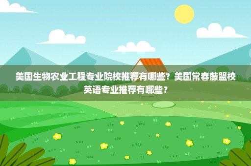 美国生物农业工程专业院校推荐有哪些？美国常春藤盟校英语专业推荐有哪些？