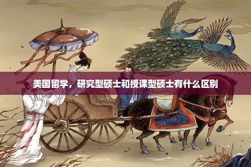 美国留学，研究型硕士和授课型硕士有什么区别