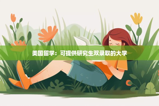 美国留学：可提供研究生双录取的大学