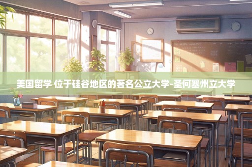 美国留学 位于硅谷地区的著名公立大学-圣何塞州立大学